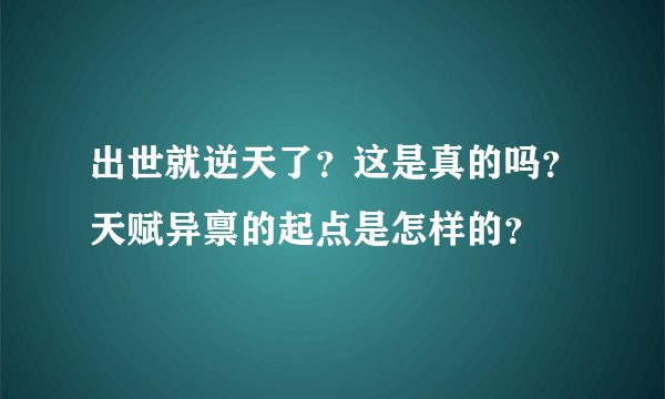 出世就逆天了?这是真的吗?天赋异禀的起点是怎样的?