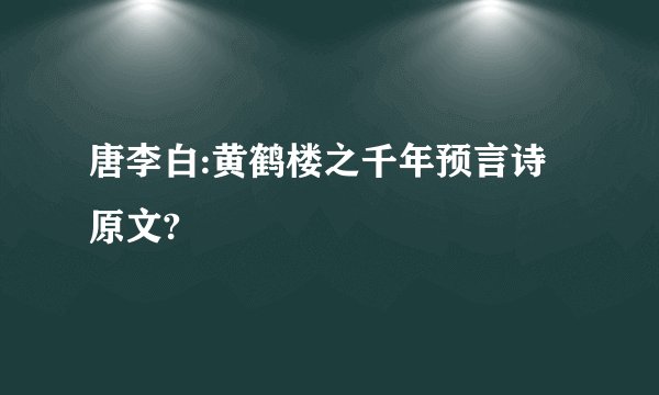 唐李白:黄鹤楼之千年预言诗原文?