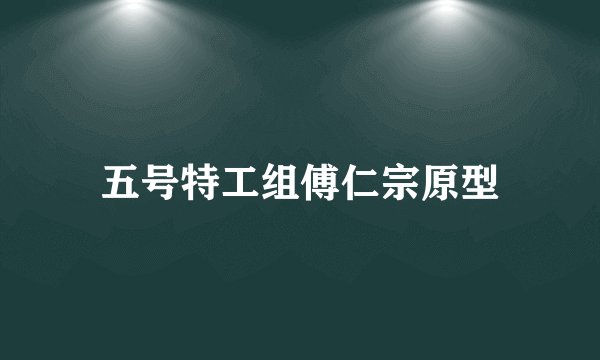 五号特工组傅仁宗原型