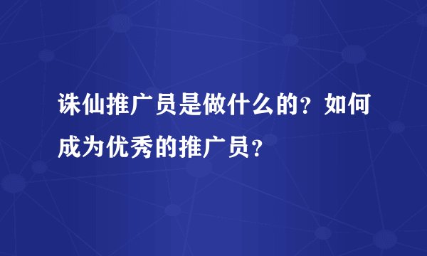 诛仙推广员是做什么的？如何成为优秀的推广员？