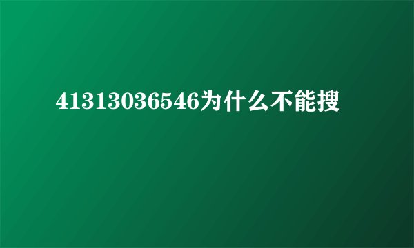 41313036546为什么不能搜