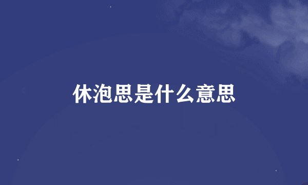 休泡思是什么意思
