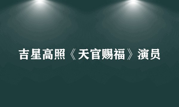 吉星高照《天官赐福》演员