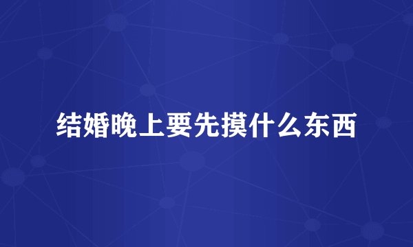结婚晚上要先摸什么东西