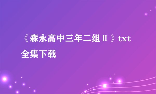 《森永高中三年二组Ⅱ》txt全集下载