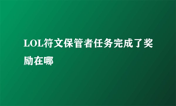 LOL符文保管者任务完成了奖励在哪