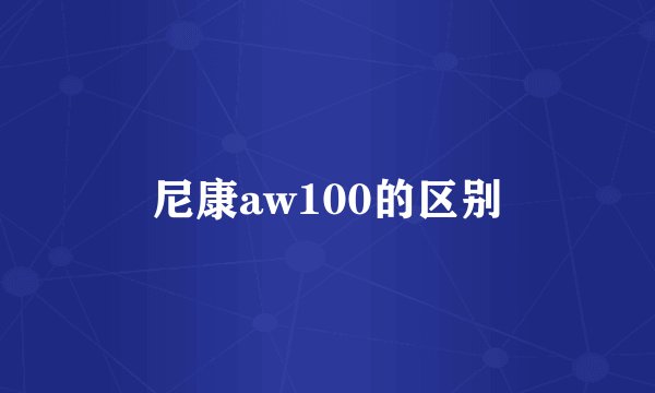 尼康aw100的区别
