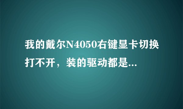 我的戴尔N4050右键显卡切换打不开，装的驱动都是戴尔官网上安装的，网上的方法都试过