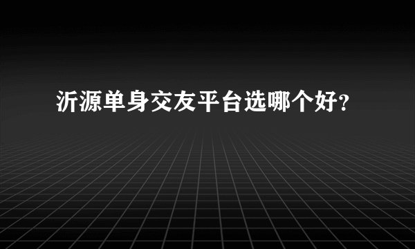 沂源单身交友平台选哪个好？