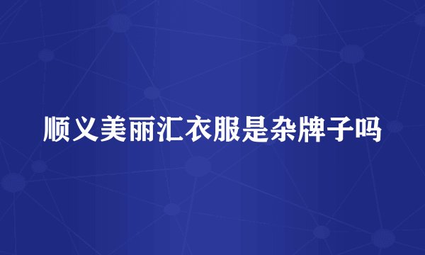 顺义美丽汇衣服是杂牌子吗