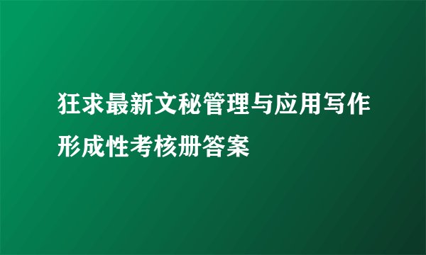 狂求最新文秘管理与应用写作形成性考核册答案