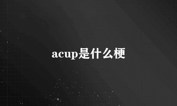 acup是什么梗