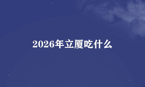 2026年立厦吃什么