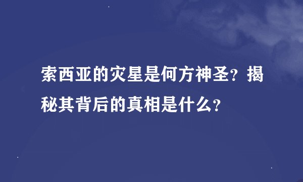 索西亚的灾星是何方神圣?揭秘其背后的真相是什么?