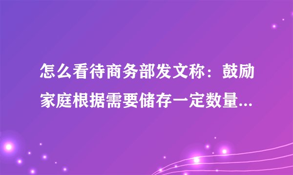 怎么看待商务部发文称：鼓励家庭根据需要储存一定数量的生活必需品，满足日常生活和突发情况需要？
