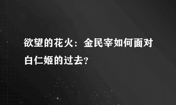 欲望的花火:金民宰如何面对白仁姬的过去?