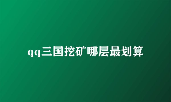 qq三国挖矿哪层最划算