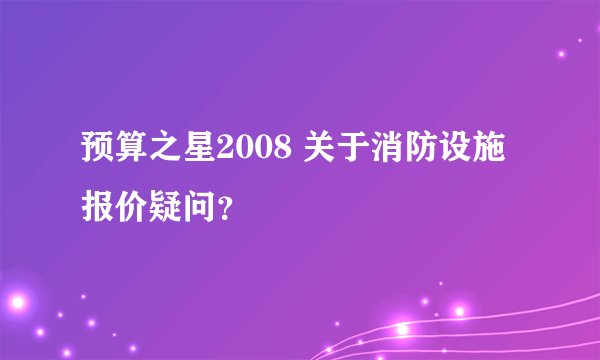 预算之星2008 关于消防设施报价疑问?