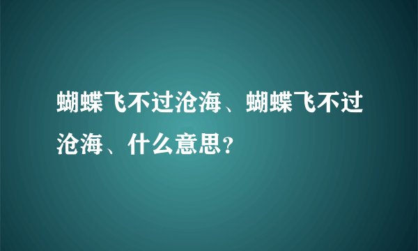 蝴蝶飞不过沧海、蝴蝶飞不过沧海、什么意思？
