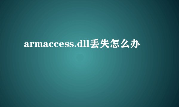 armaccess.dll丢失怎么办