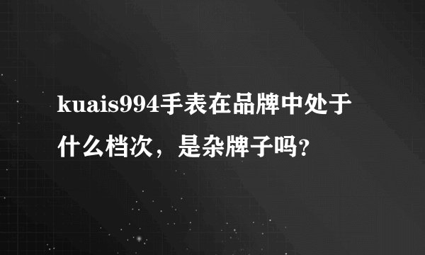 kuais994手表在品牌中处于什么档次，是杂牌子吗？