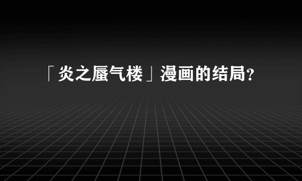 「炎之蜃气楼」漫画的结局？