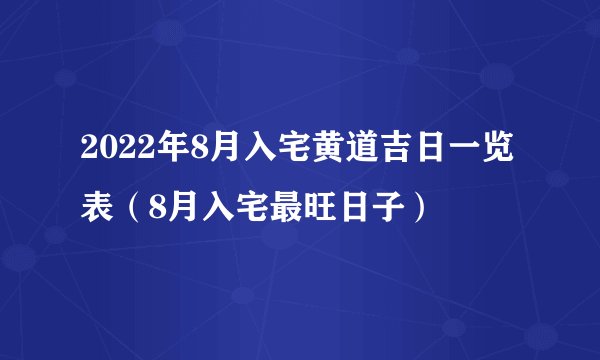 2022年8月入宅黄道吉日一览表（8月入宅最旺日子）