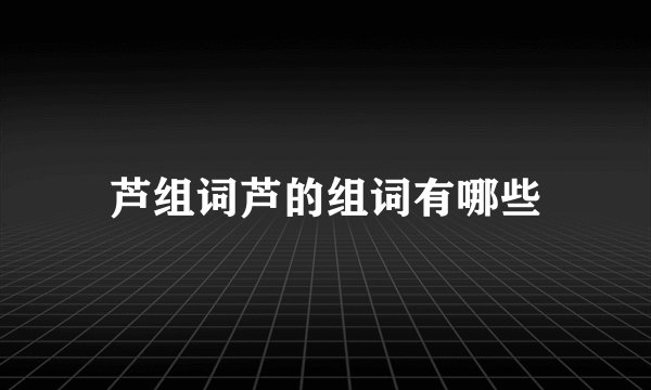 芦组词芦的组词有哪些