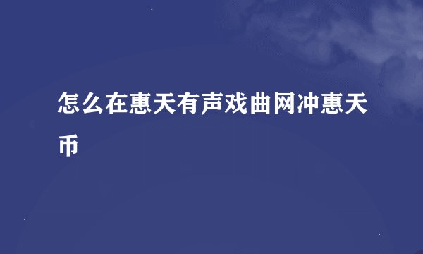 怎么在惠天有声戏曲网冲惠天币
