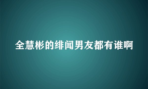 全慧彬的绯闻男友都有谁啊