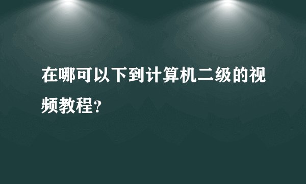 在哪可以下到计算机二级的视频教程？