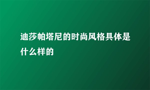 迪莎帕塔尼的时尚风格具体是什么样的