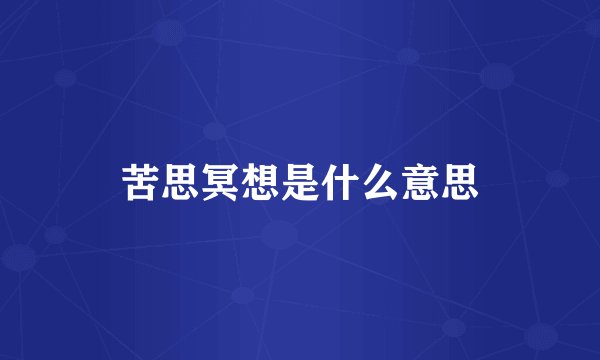 苦思冥想是什么意思