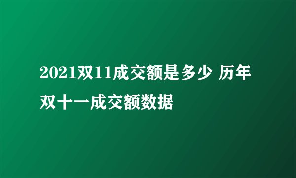 2021双11成交额是多少 历年双十一成交额数据