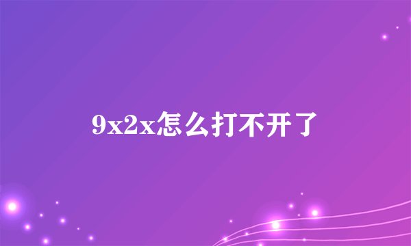 9x2x怎么打不开了