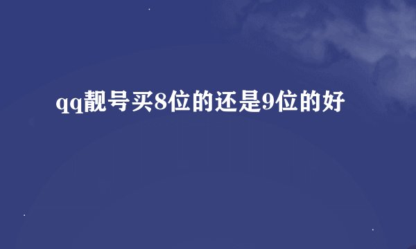 qq靓号买8位的还是9位的好