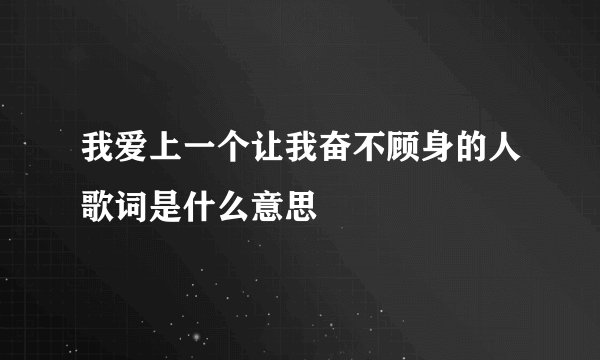 我爱上一个让我奋不顾身的人歌词是什么意思