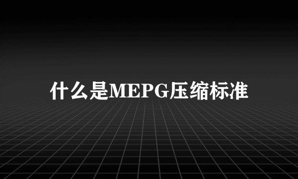 什么是MEPG压缩标准