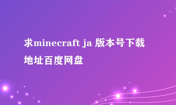 求minecraft ja 版本号下载地址百度网盘