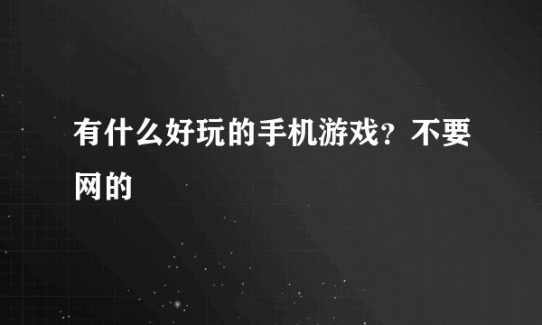 有什么好玩的手机游戏？不要网的
