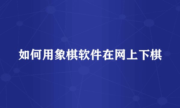 如何用象棋软件在网上下棋