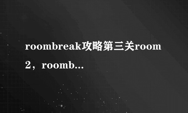 roombreak攻略第三关room2，roombreak第三关攻略：room2