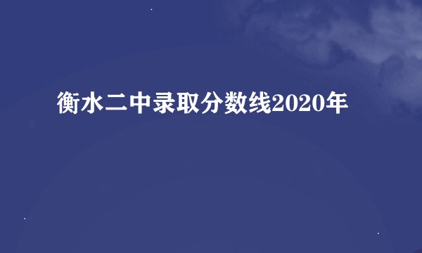 衡水二中录取分数线2020年