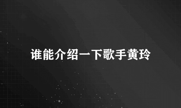 谁能介绍一下歌手黄玲