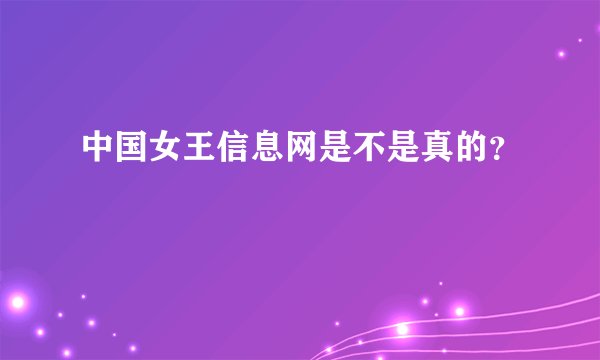 中国女王信息网是不是真的？