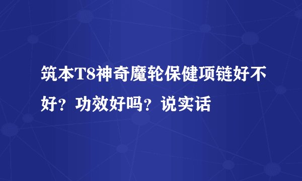筑本T8神奇魔轮保健项链好不好？功效好吗？说实话