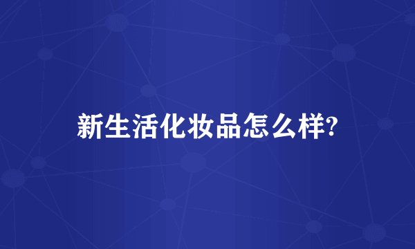 新生活化妆品怎么样?