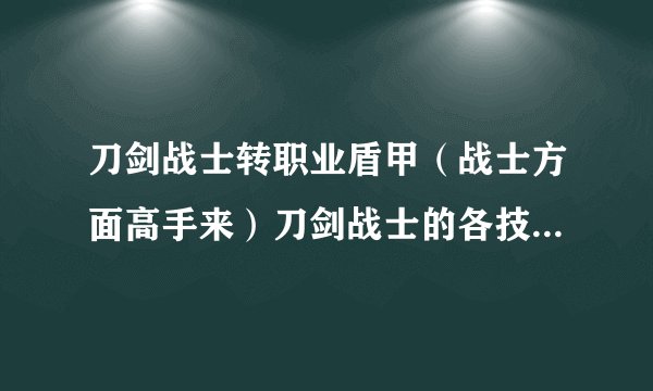 刀剑战士转职业盾甲（战士方面高手来）刀剑战士的各技能到了50J以