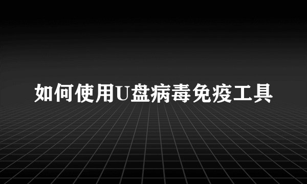 如何使用U盘病毒免疫工具