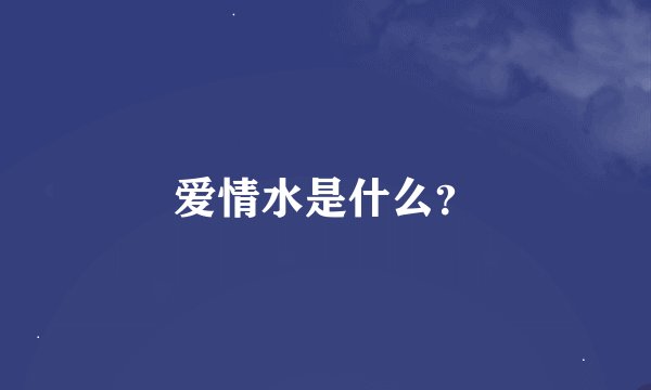 爱情水是什么？